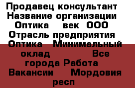 Продавец-консультант › Название организации ­ Оптика 21 век, ООО › Отрасль предприятия ­ Оптика › Минимальный оклад ­ 35 000 - Все города Работа » Вакансии   . Мордовия респ.